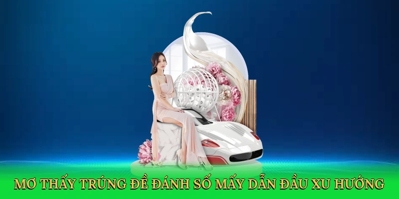 Mơ thấy trúng đề đánh số mấy dẫn đầu xu hướng cá cược lô đề