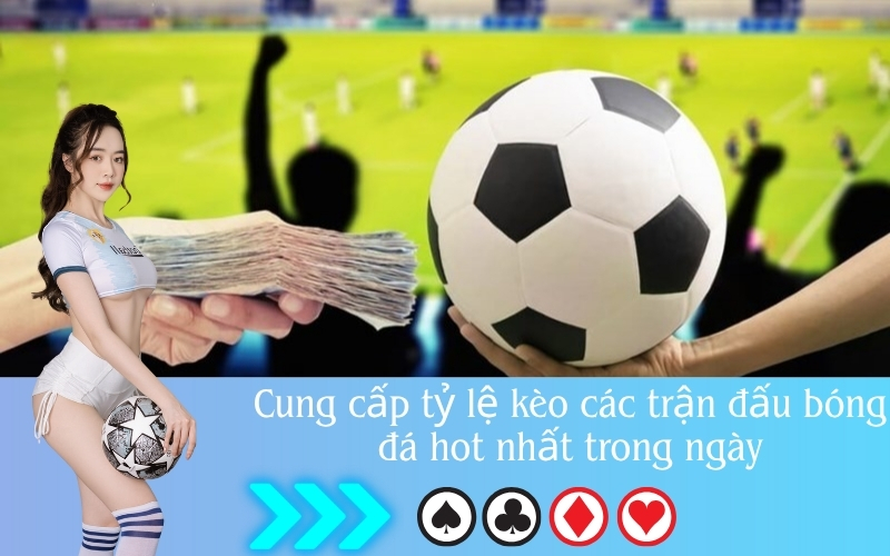 Cung cấp tỷ lệ kèo các trận đấu bóng đá hot nhất trong ngày