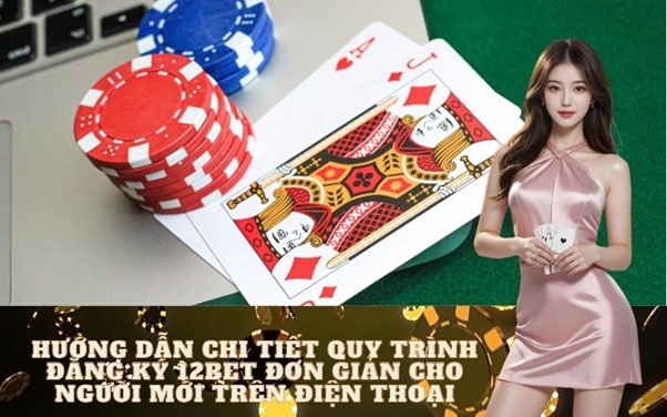 Quy Trình Đăng Ký 12bet Đơn Giản Cho Người Mới (Hướng Dẫn Từ A-Z Chi Tiết Nhất)