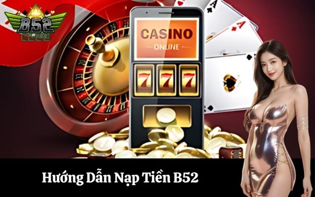 Tại sao cần chọn đúng phương thức nạp tiền tại B52