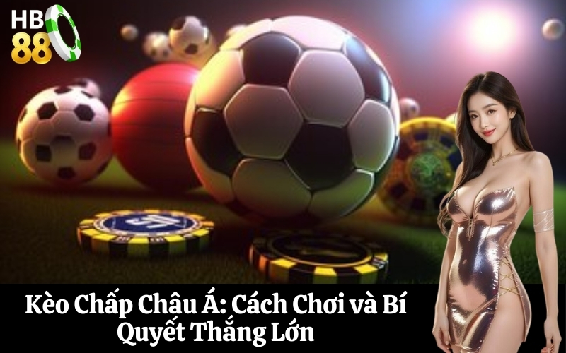 Kèo Chấp Châu Á Cách Chơi và Bí Quyết Thắng Lớn