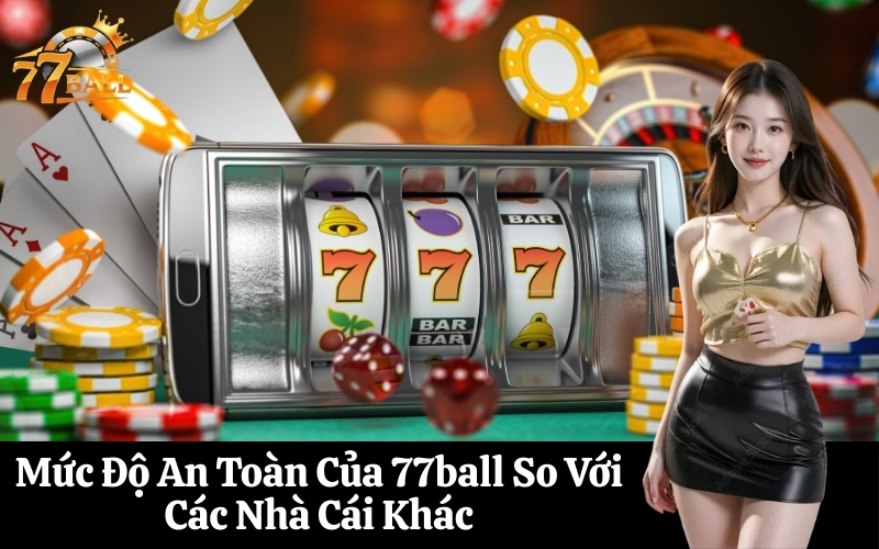 Mức Độ An Toàn Của 77ball So Với Các Nhà Cái Khác