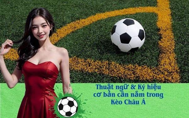 Thuật ngữ & Ký hiệu cơ bản cần nắm trong Kèo Châu Á