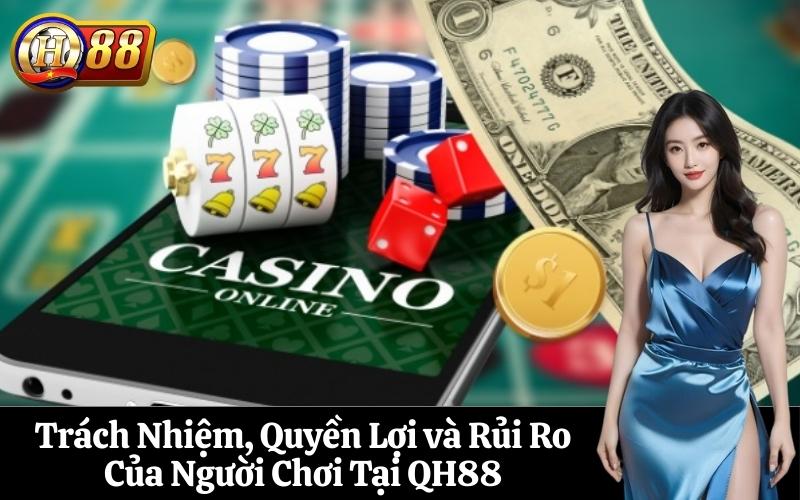 Trách Nhiệm, Quyền Lợi và Rủi Ro Của Người Chơi Tại QH88