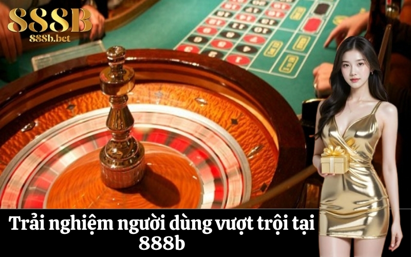 Trải nghiệm người dùng vượt trội tại 888b