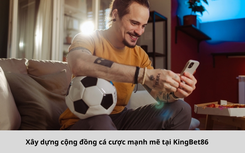 Xây dựng cộng đồng cá cược mạnh mẽ tại KingBet86