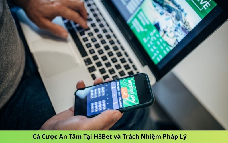 Cá Cược An Tâm Tại H3Bet và Trách Nhiệm Pháp Lý
