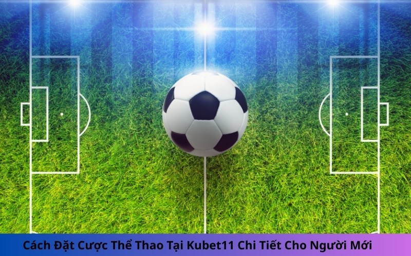 Cách Đặt Cược Thể Thao Tại Kubet11 Chi Tiết Cho Người Mới