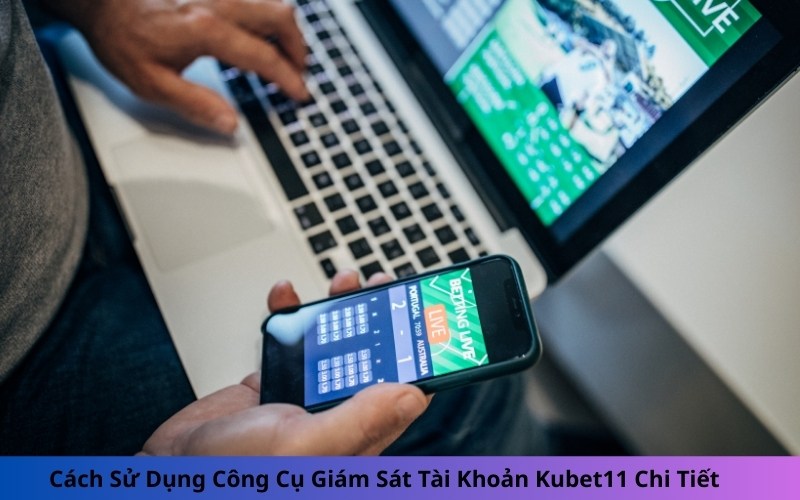 Cách Sử Dụng Công Cụ Giám Sát Tài Khoản Kubet11 Chi Tiết