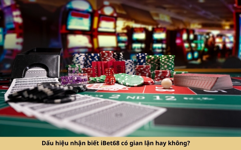 Dấu hiệu nhận biết iBet68 có gian lận hay không