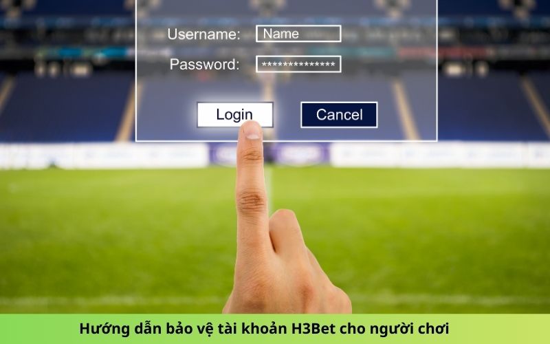 Hướng dẫn bảo vệ tài khoản H3Bet cho người chơi