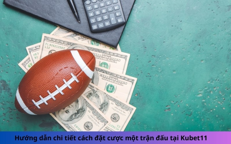 Hướng dẫn chi tiết cách đặt cược một trận đấu tại Kubet11