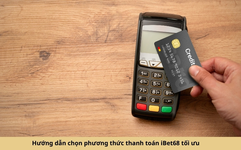Hướng dẫn chọn phương thức thanh toán iBet68 tối ưu