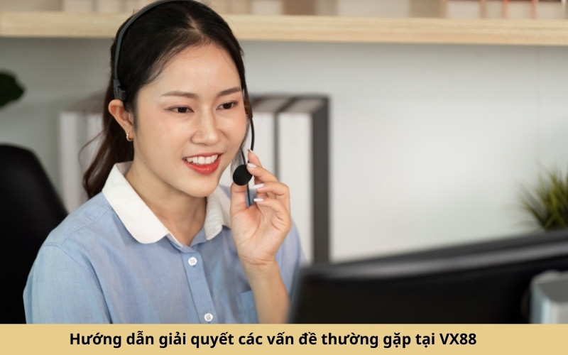 Hướng dẫn giải quyết các vấn đề thường gặp tại VX88