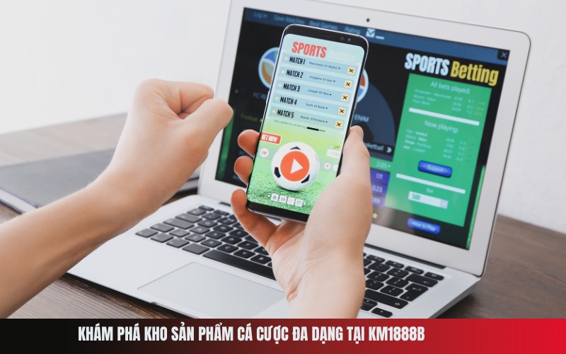 Khám phá kho sản phẩm cá cược đa dạng tại Km1888b