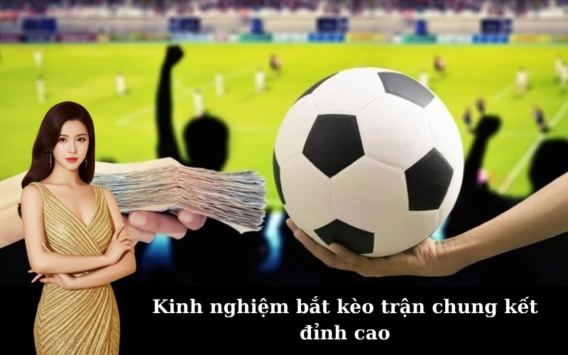 Kinh nghiệm bắt kèo trận chung kết đỉnh cao