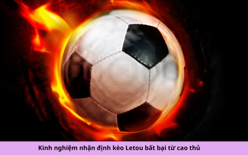 Kinh nghiệm nhận định kèo Letou bất bại từ cao thủ