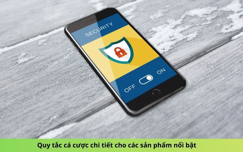 Quy tắc cá cược chi tiết cho các sản phẩm nổi bật