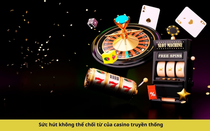 Sức hút không thể chối từ của casino truyền thống