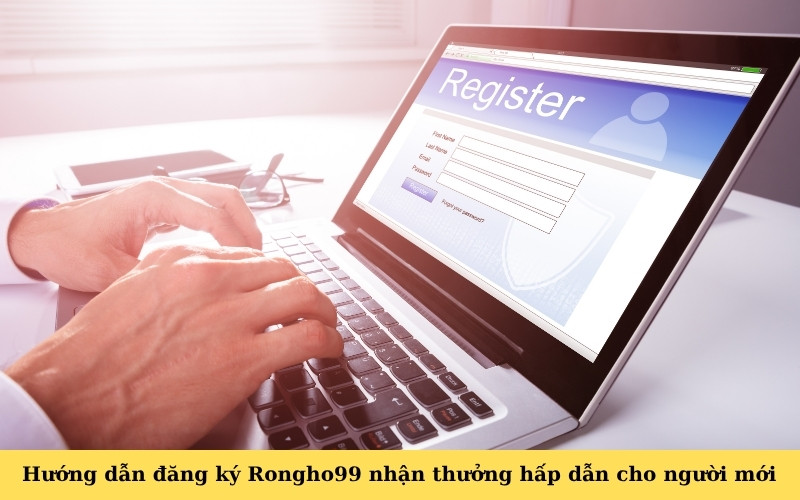 Hướng dẫn đăng ký Rongho99 nhận thưởng hấp dẫn cho người mới