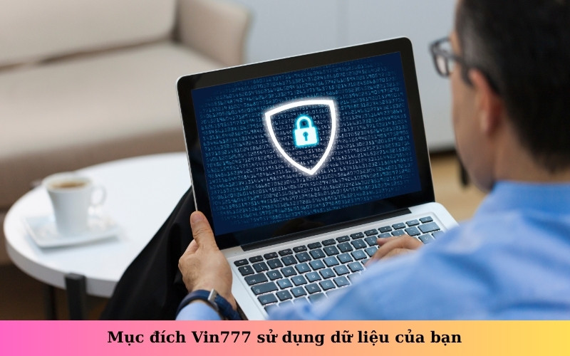 Mục đích Vin777 sử dụng dữ liệu của bạn