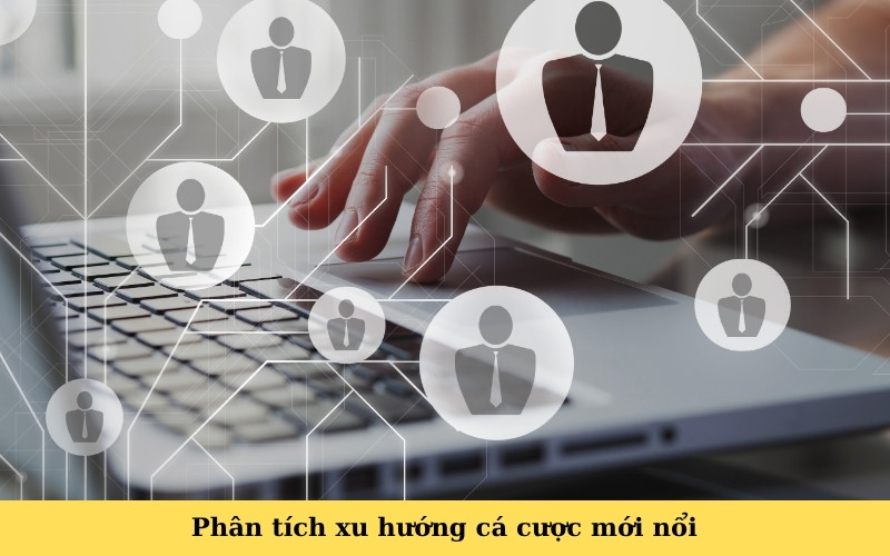 Phân tích xu hướng cá cược mới nổi