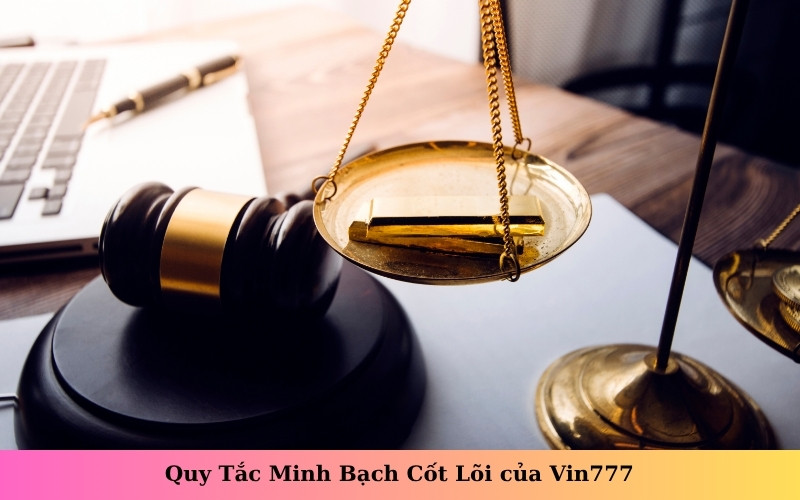 Quy Tắc Minh Bạch Cốt Lõi của Vin777
