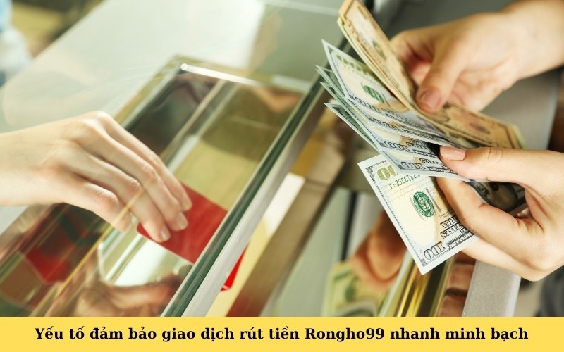 Yếu tố đảm bảo giao dịch rút tiền Rongho99 nhanh minh bạch
